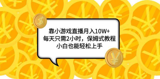 靠小游戏直播月入10W+，每天只需2小时，保姆式教程，小白也能轻松上手-