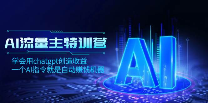 AI流量主训练营，学会用chatgpt创造收益，一个AI指令就是自动赚钱机器-