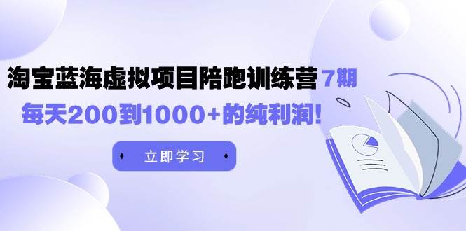 黄岛主《淘宝蓝海虚拟项目陪跑训练营7期》每天200到1000+的纯利润-