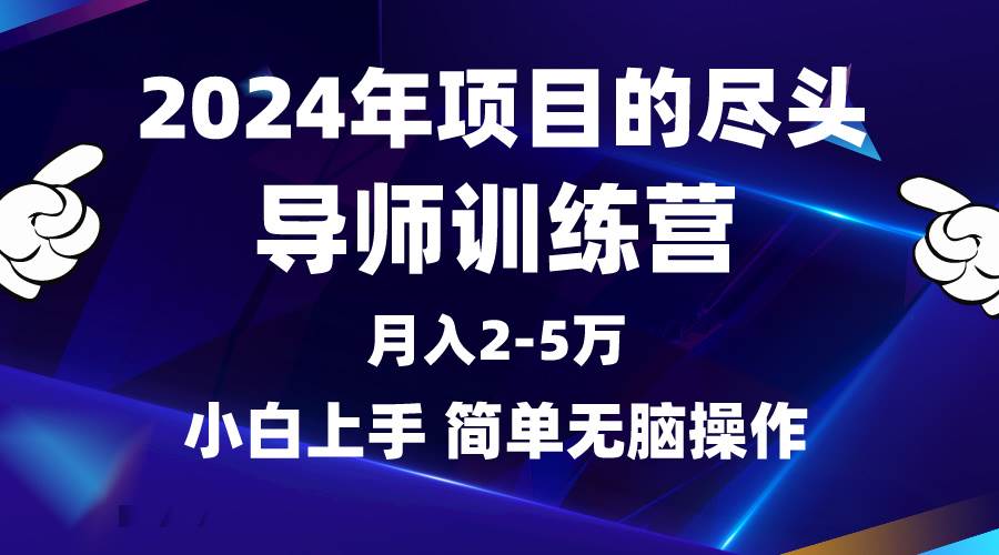 2024年做项目的尽头是导师训练营，互联网最牛逼的项目没有之一，月入3-5…-