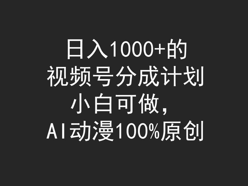 日入1000+的视频号分成计划，小白可做，AI动漫100%原创-