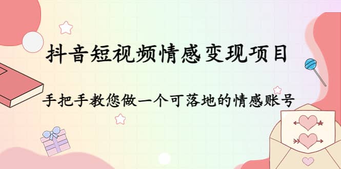 抖音短视频情感变现项目：手把手教您做一个可落地的情感账号-