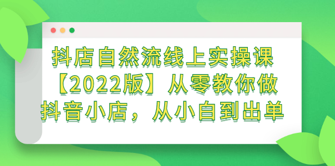 抖店自然流线上实操课【2022版】从零教你做抖音小店，从小白到出单-