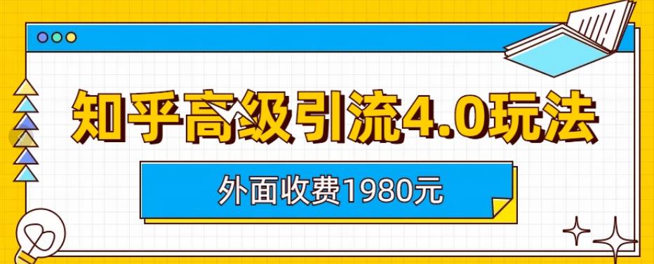 外面收费1980知乎高级引流4.0玩法，纯实操课程【揭秘】-