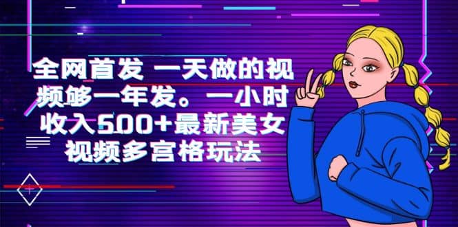 全网首发 一天做的视频够一年发。一小时收入500+最新美女视频多宫格玩法-