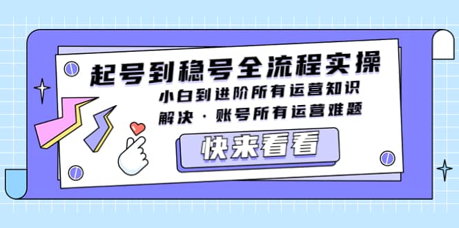 起号到稳号全流程实操，小白到进阶所有运营知识，解决·账号所有运营难题-