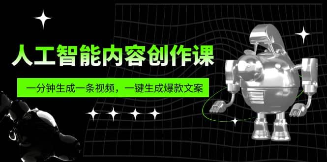 人工智能内容创作课：帮你一分钟生成一条视频，一键生成爆款文案（7节课）-