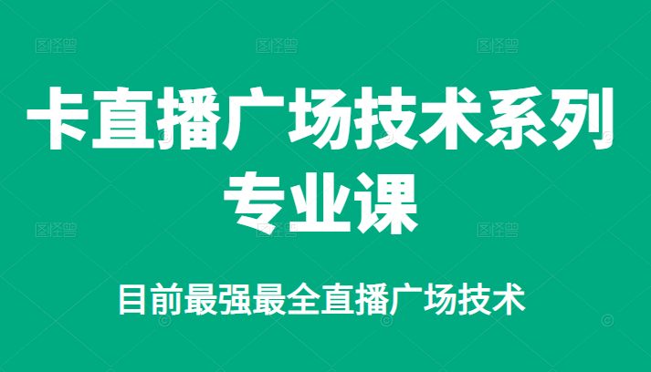 卡直播广场技术系列专业课，目前最强最全直播广场技术-