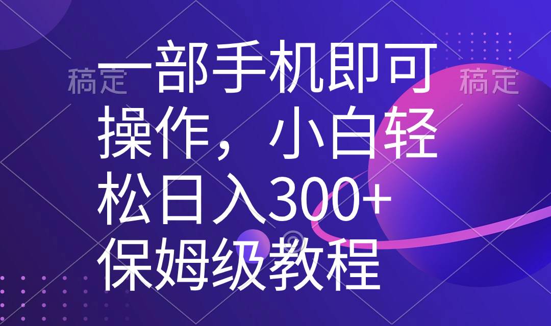 一部手机即可操作，小白轻松上手日入300+保姆级教程，五分钟一个原创视频-