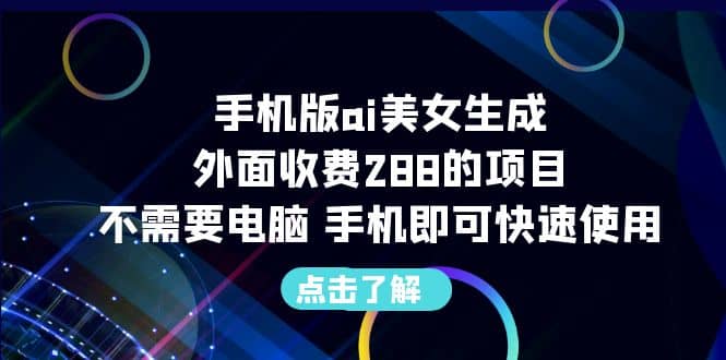 手机版ai美女生成-外面收费288的项目，不需要电脑，手机即可快速使用-