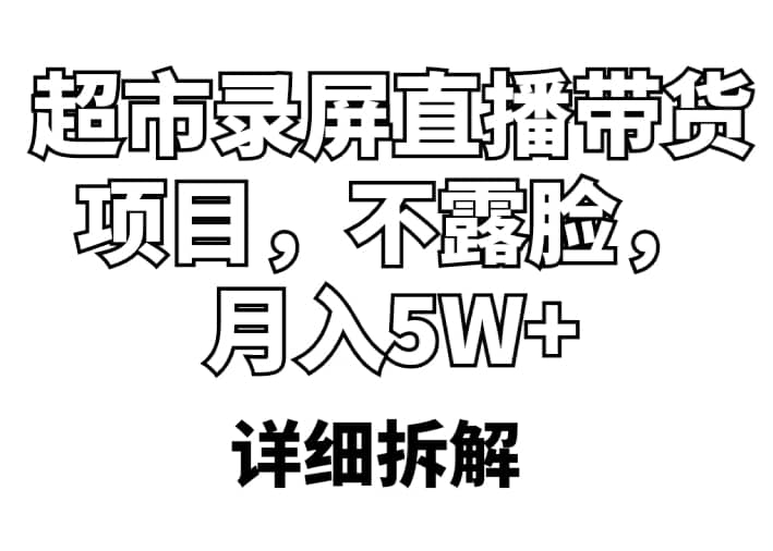 超市录屏直播带货项目，不露脸，月入5W+（详细拆解）-