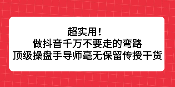 超实用！做抖音千万不要走的弯路，顶级操盘手导师毫无保留传授干货-