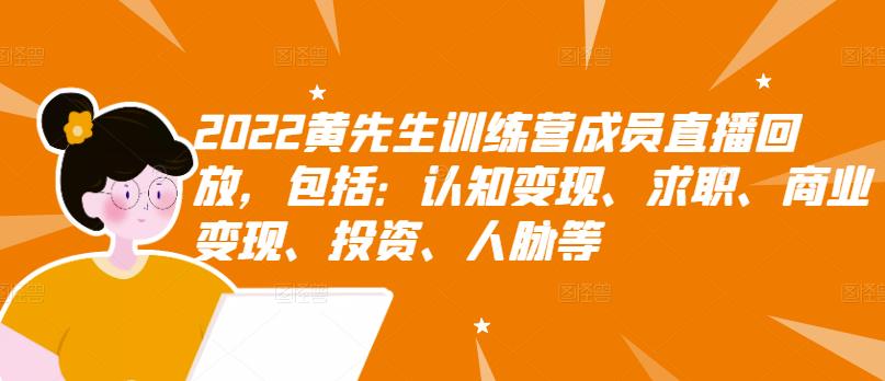 2022黄先生训练营成员直播回放，包括：认知变现、求职、商业变现、投资、人脉等-