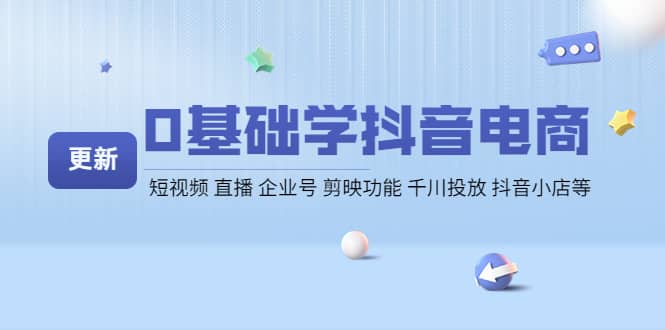 0基础学抖音电商【更新】短视频 直播 企业号 剪映功能 千川投放 抖音小店等-