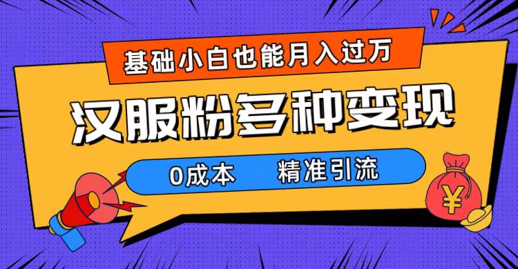 一部手机精准引流汉服粉，0成本多种变现方式，小白月入过万（附素材+工具）-