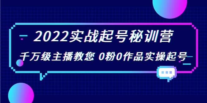 2022实战起号秘训营，千万级主播教您 0粉0作品实操起号（价值299）-