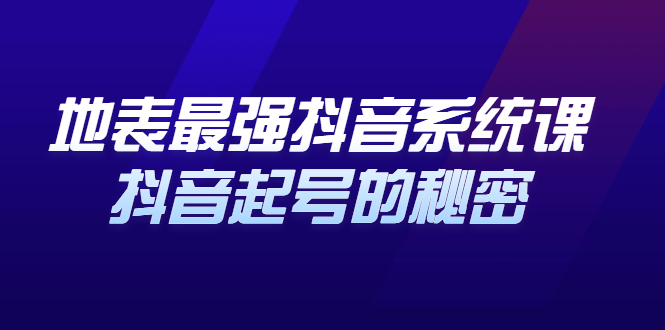 地表最强抖音系统课，抖音起号的秘密 价值398元-