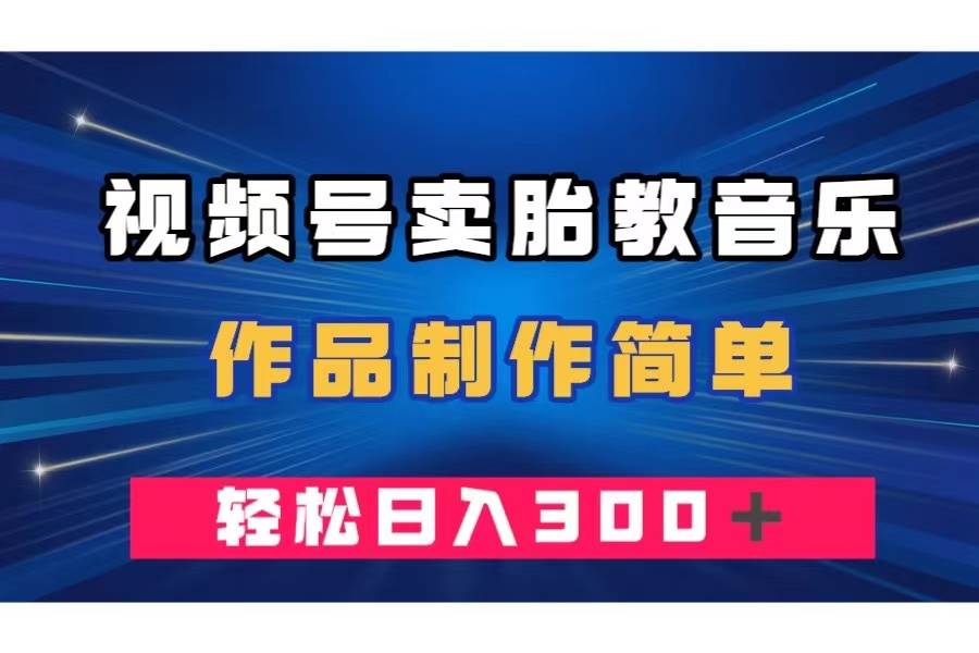 视频号卖胎教音乐，作品制作简单，一单49，轻松日入300＋-