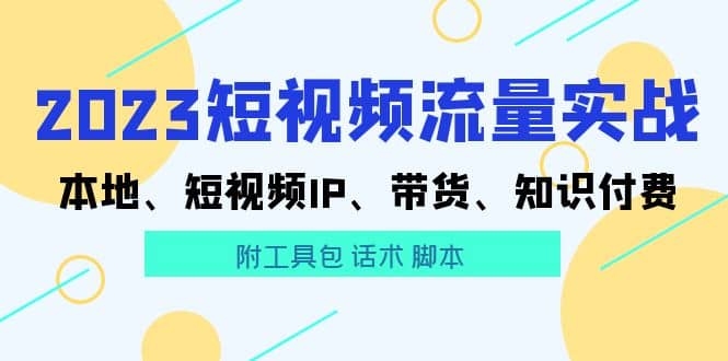 2023短视频流量实战 本地、短视频IP、带货、知识付费-