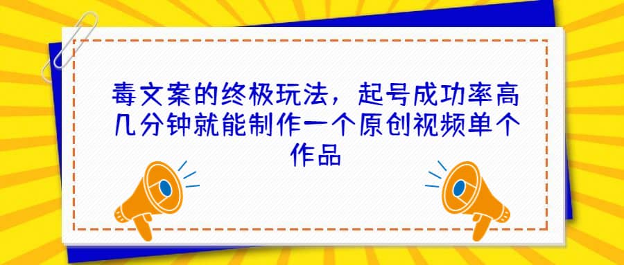 毒文案的终极玩法，起号成功率高几分钟就能制作一个原创视频单个作品-