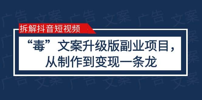 拆解抖音短视频：“毒”文案升级版副业项目，从制作到变现（教程+素材）-