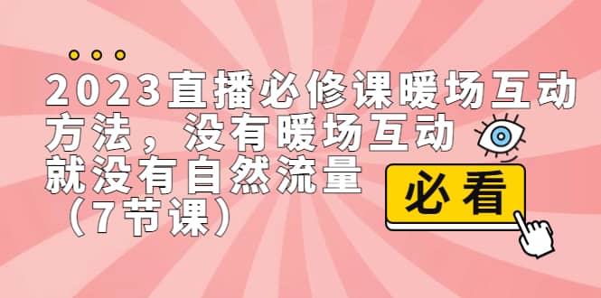 2023直播·必修课暖场互动方法，没有暖场互动，就没有自然流量（7节课）-