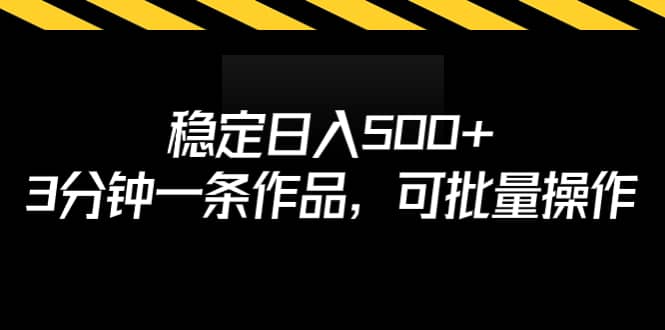 稳定日入500+，3分钟一条作品，可批量操作-