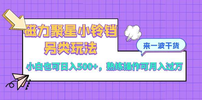 磁力聚星小铃铛另类玩法，小白也可日入500+，熟练操作可月入过万-