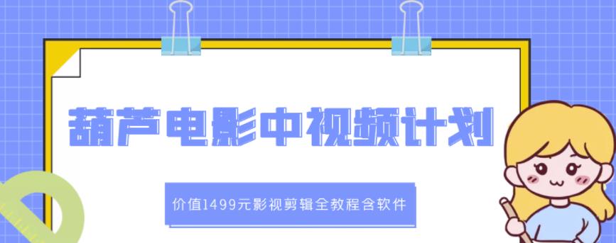 葫芦电影中视频解说教学：价值1499元影视剪辑全教程含软件-