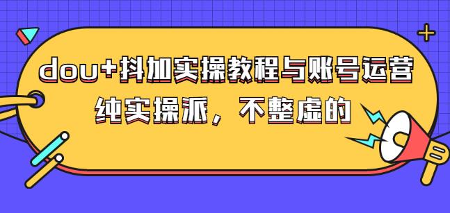 (大兵哥数据流运营)dou+抖加实操教程与账号运营：纯实操派，不整虚的-