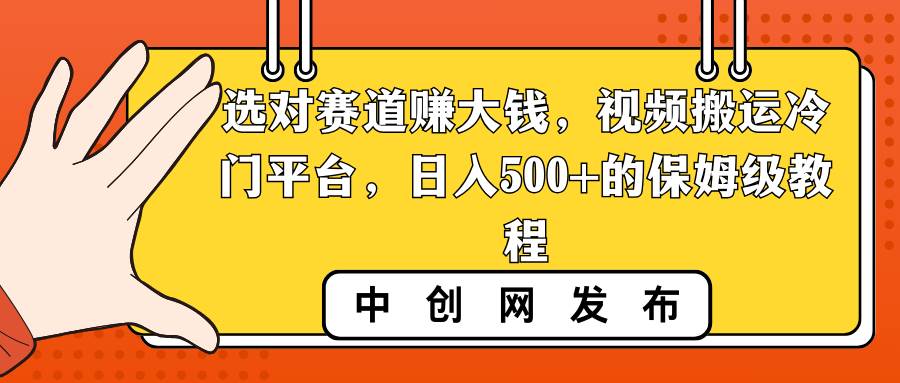 选对赛道赚大钱，视频搬运冷门平台，日入500+的保姆级教程-