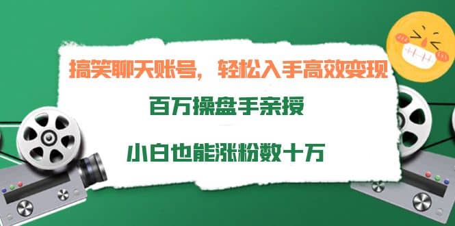 搞笑聊天账号，轻松入手高效变现，百万操盘手亲授，小白也能涨粉数十万-