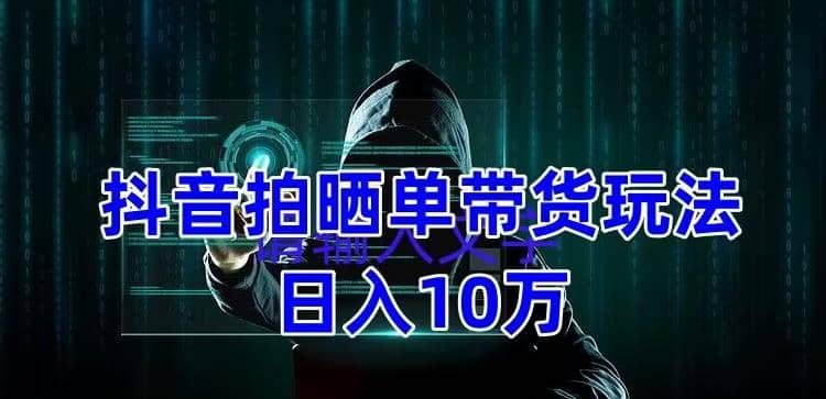 抖音拍晒单带货玩法分享 项目整体流程简单 有团队实测【教程+素材】-