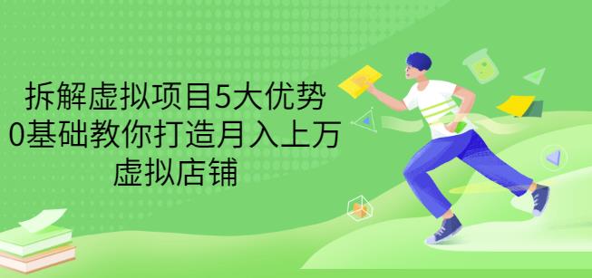 拆解虚拟项目5大优势，0基础教你打造月入上万虚拟店铺（无水印）-