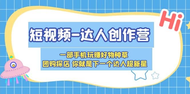 短视频-达人创作营 一部手机玩赚好物种草 团购探店 你就是下一个达人超新星-