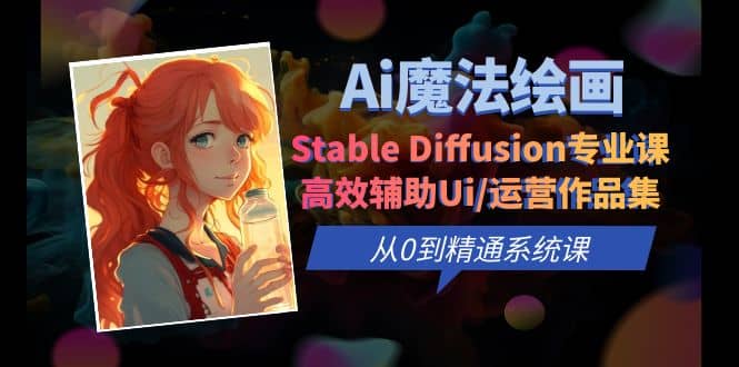 Ai魔法绘画 Stable Diffusion专业课 高效辅助Ui/运营作品集 0到精通系统课-