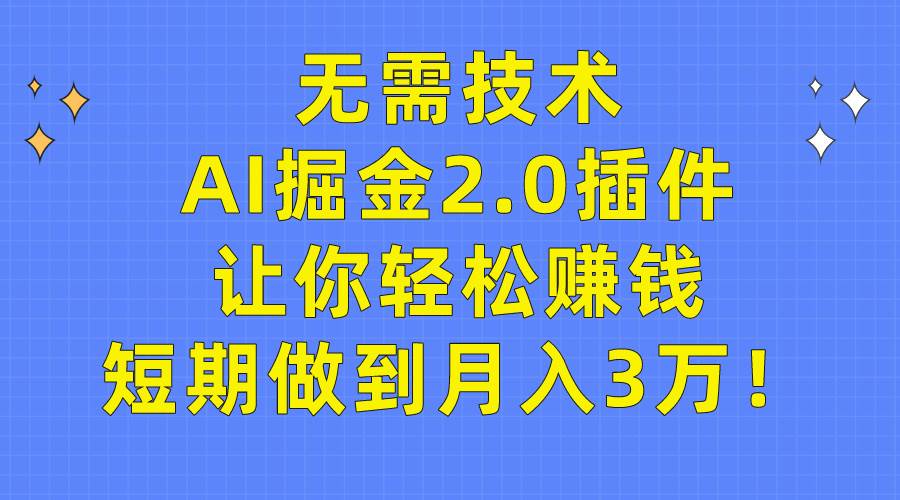 无需技术，AI掘金2.0插件让你轻松赚钱，短期做到月入3万！-