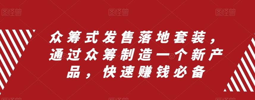 众筹 式发售落地套装，通过众筹制造一个新产品，快速赚钱必备-