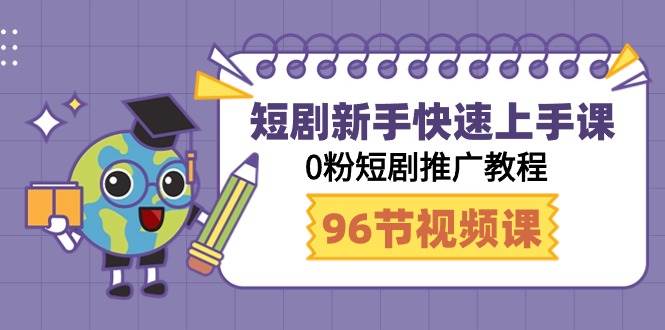 短剧新手快速上手课，0粉短剧推广教程（98节视频课）-