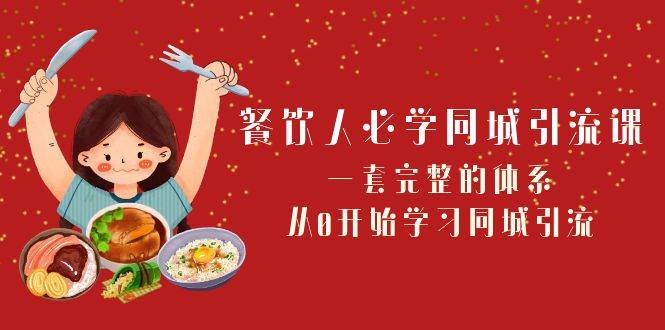 餐饮人必学-同城引流课：一套完整的体系，从0开始学习同城引流（68节课）-