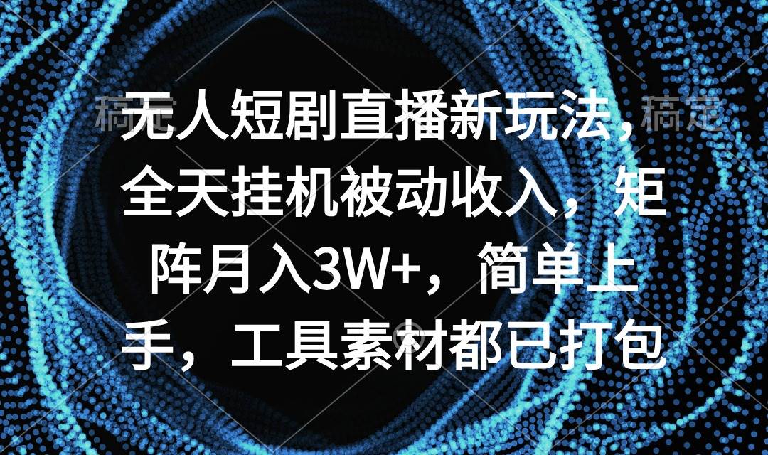 无人短剧直播新玩法，全天挂机被动收入，矩阵月入3W+，简单上手，工具素…-