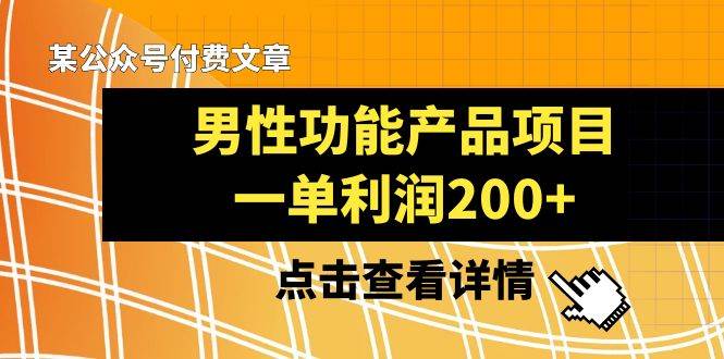 某公众号付费文章《男性功能产品项目，一单利润200+》来品鉴下吧-