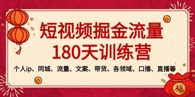 短视频-掘金流量180天训练营，个人ip、同城、流量、文案、带货、各领域、口播、直播等-