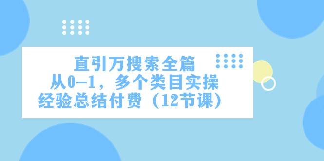 直引万·搜索全篇，从0-1，多个类目实操经验总结付费（12节课）-