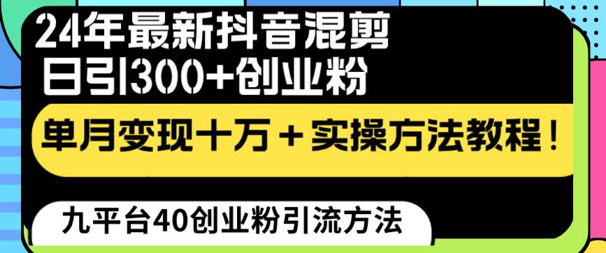 24年最新抖音混剪日引300+创业粉“割韭菜”单月变现十万+实操教程！-