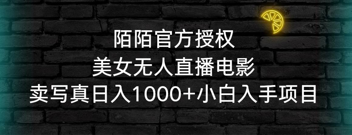 陌陌官方授权美女无人直播电影，卖写真日入1000+小白入手项目-