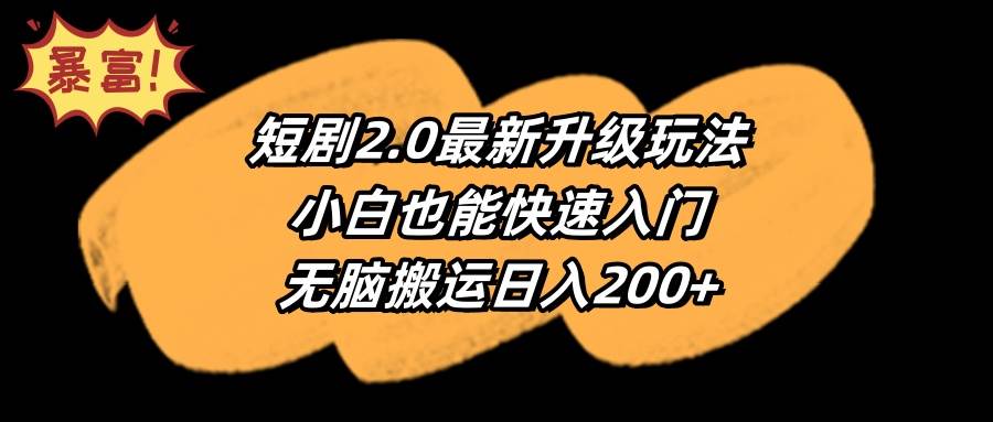 短剧2.0最新升级玩法，小白也能快速入门，无脑搬运日入200+-