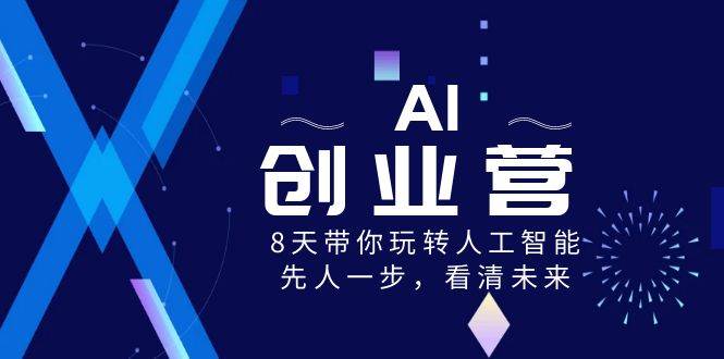 AI-创业营，8天带你玩转人工智能，先人一步，看清未来！-