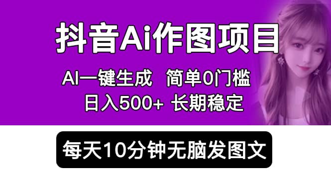 抖音Ai作图项目 Ai手机app一键生成图片 0门槛 每天10分钟发图文 日入500+-