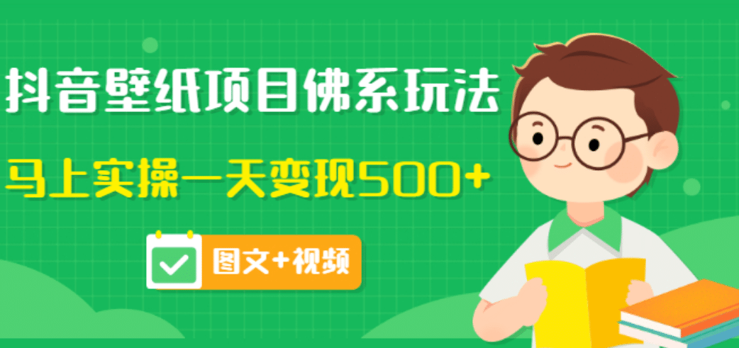 价值990元的抖音壁纸项目佛系玩法，马上实操一天变现500+（图文+视频）-